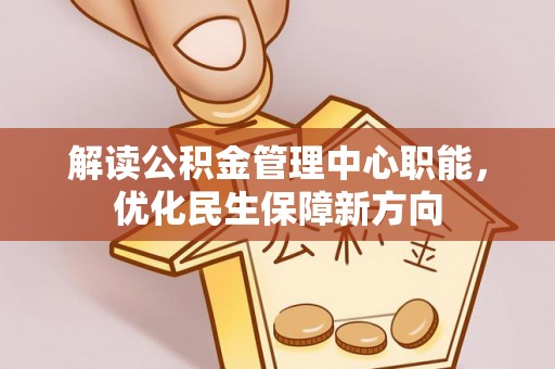 自流井解读公积金管理中心职能，优化民生保障新方向