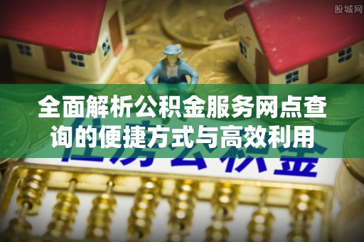 自流井全面解析公积金服务网点查询的便捷方式与高效利用