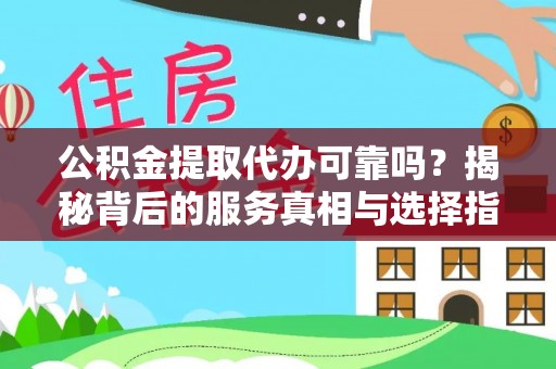 自流井公积金提取代办可靠吗？揭秘背后的服务真相与选择指南