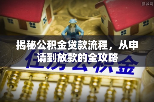 自流井揭秘公积金贷款流程，从申请到放款的全攻略