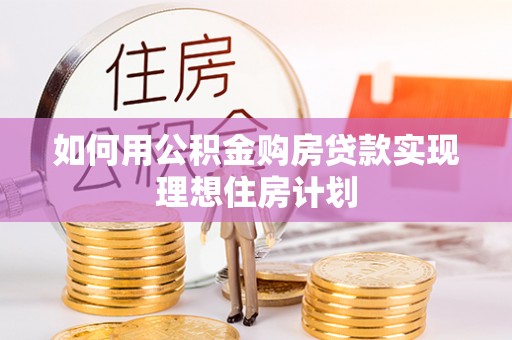 自流井如何用公积金购房贷款实现理想住房计划