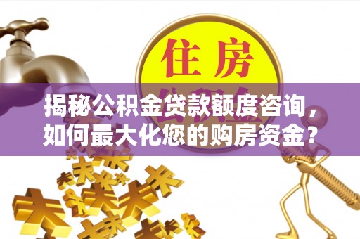 自流井揭秘公积金贷款额度咨询，如何最大化您的购房资金？