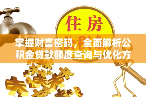 自流井掌握财富密码，全面解析公积金贷款额度查询与优化方案