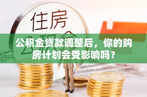 自流井公积金贷款调整后，你的购房计划会受影响吗？