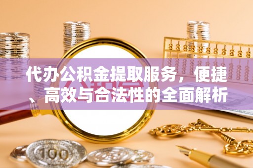 自流井代办公积金提取服务，便捷、高效与合法性的全面解析