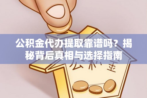 自流井公积金代办提取靠谱吗？揭秘背后真相与选择指南