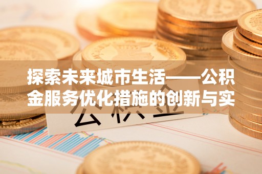 自流井探索未来城市生活——公积金服务优化措施的创新与实践