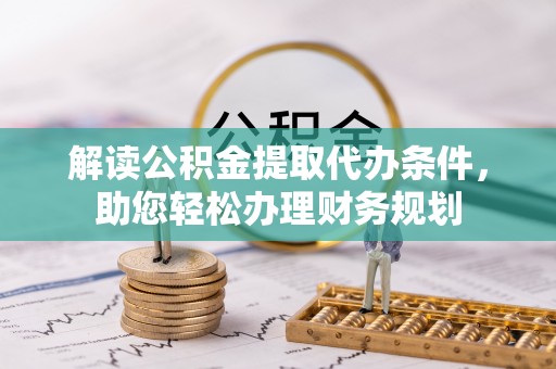 自流井解读公积金提取代办条件，助您轻松办理财务规划