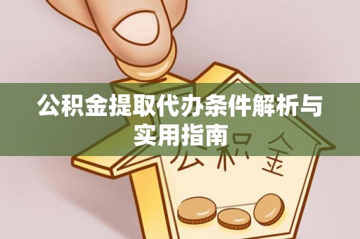 自流井公积金提取代办条件解析与实用指南