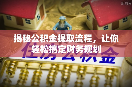 自流井揭秘公积金提取流程，让你轻松搞定财务规划