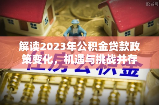 自流井解读2023年公积金贷款政策变化，机遇与挑战并存