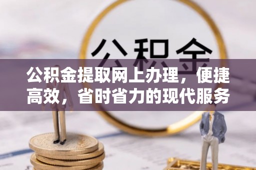 自流井公积金提取网上办理，便捷高效，省时省力的现代服务