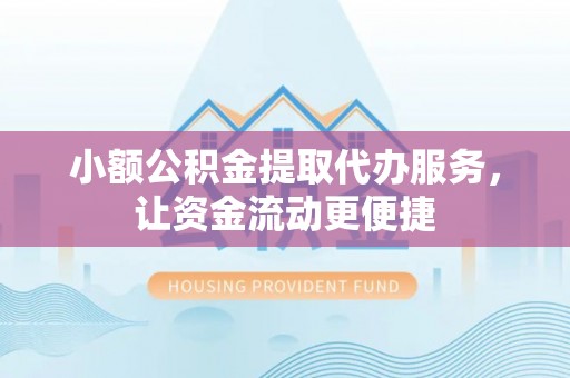 自流井小额公积金提取代办服务，让资金流动更便捷