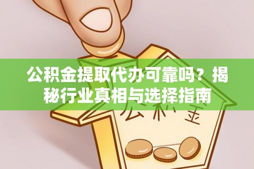 自流井公积金提取代办可靠吗？揭秘行业真相与选择指南