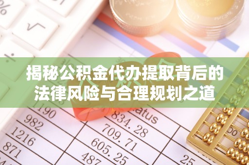 自流井揭秘公积金代办提取背后的法律风险与合理规划之道