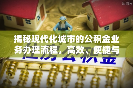 自流井揭秘现代化城市的公积金业务办理流程，高效、便捷与未来趋势