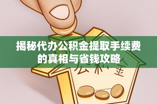 自流井揭秘代办公积金提取手续费的真相与省钱攻略
