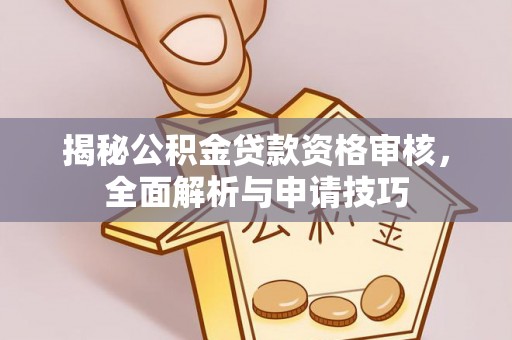 自流井揭秘公积金贷款资格审核，全面解析与申请技巧