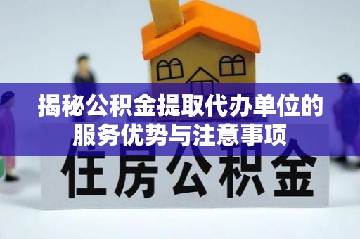 自流井揭秘公积金提取代办单位的服务优势与注意事项
