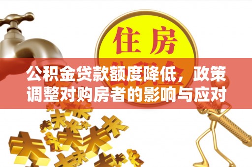 自流井公积金贷款额度降低，政策调整对购房者的影响与应对策略