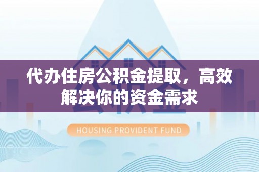 自流井代办住房公积金提取，高效解决你的资金需求