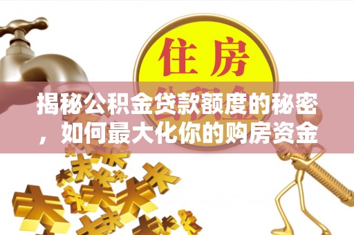 自流井揭秘公积金贷款额度的秘密，如何最大化你的购房资金？