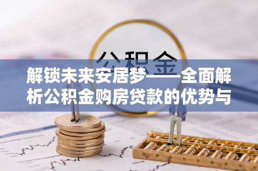 自流井解锁未来安居梦——全面解析公积金购房贷款的优势与策略