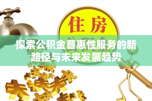 自流井探索公积金普惠性服务的新路径与未来发展趋势