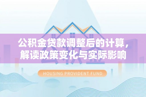 自流井公积金贷款调整后的计算，解读政策变化与实际影响