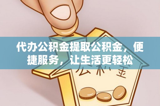 自流井代办公积金提取公积金，便捷服务，让生活更轻松