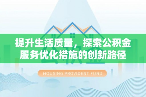 自流井提升生活质量，探索公积金服务优化措施的创新路径