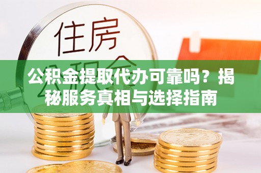 自流井公积金提取代办可靠吗？揭秘服务真相与选择指南