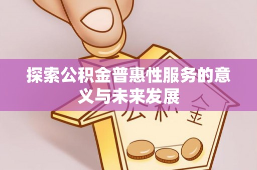 自流井探索公积金普惠性服务的意义与未来发展