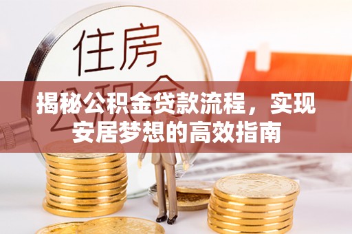 自流井揭秘公积金贷款流程，实现安居梦想的高效指南