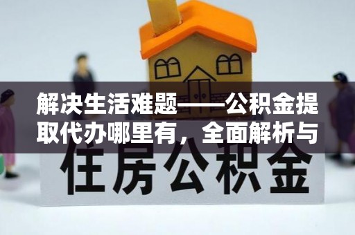 自流井解决生活难题——公积金提取代办哪里有，全面解析与服务推荐