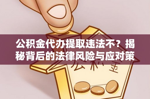 自流井公积金代办提取违法不？揭秘背后的法律风险与应对策略