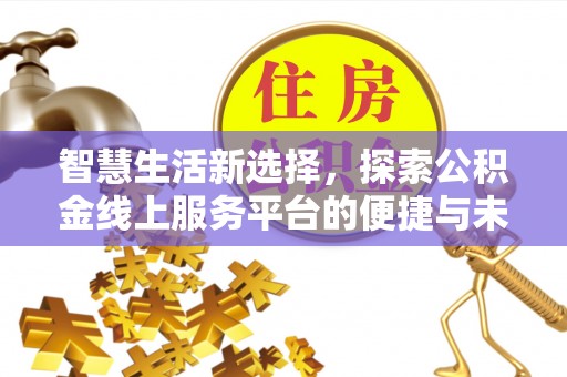 自流井智慧生活新选择，探索公积金线上服务平台的便捷与未来