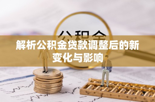 自流井解析公积金贷款调整后的新变化与影响