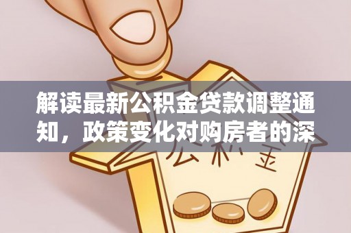 自流井解读最新公积金贷款调整通知，政策变化对购房者的深远影响