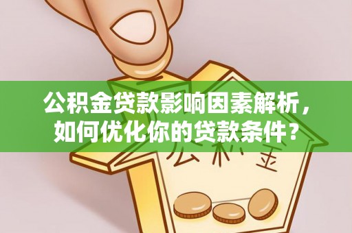 自流井公积金贷款影响因素解析，如何优化你的贷款条件？