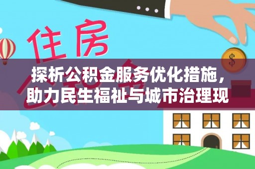 自流井探析公积金服务优化措施，助力民生福祉与城市治理现代化