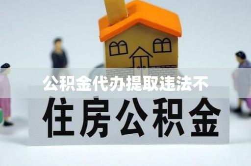 自流井公积金代办提取违法不