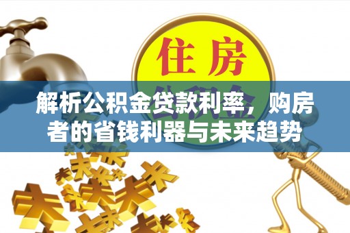 自流井解析公积金贷款利率，购房者的省钱利器与未来趋势
