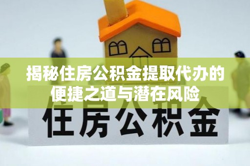 自流井揭秘住房公积金提取代办的便捷之道与潜在风险