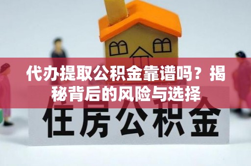 自流井代办提取公积金靠谱吗？揭秘背后的风险与选择