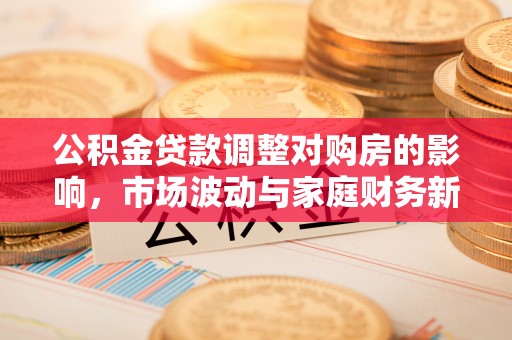 自流井公积金贷款调整对购房的影响，市场波动与家庭财务新趋势