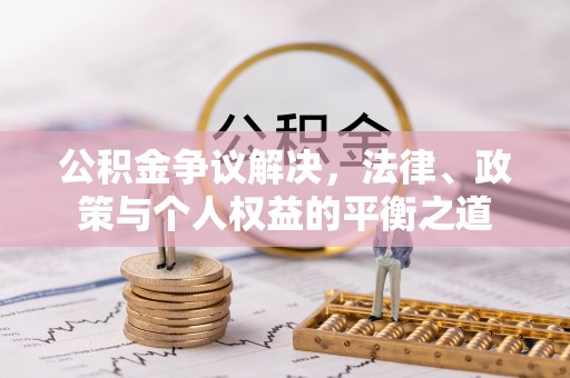 自流井公积金争议解决，法律、政策与个人权益的平衡之道