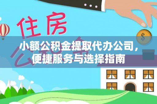 自流井小额公积金提取代办公司，便捷服务与选择指南