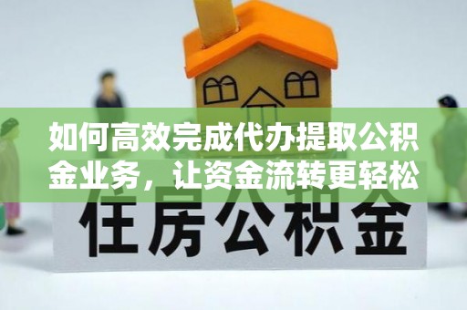 自流井如何高效完成代办提取公积金业务，让资金流转更轻松