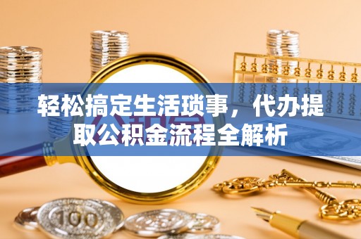 自流井轻松搞定生活琐事，代办提取公积金流程全解析